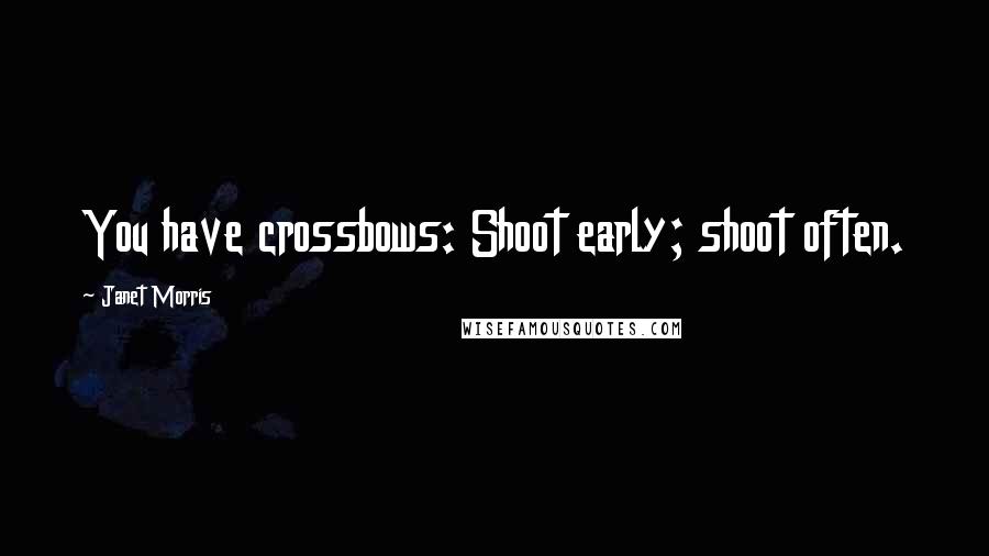 Janet Morris Quotes: You have crossbows: Shoot early; shoot often.