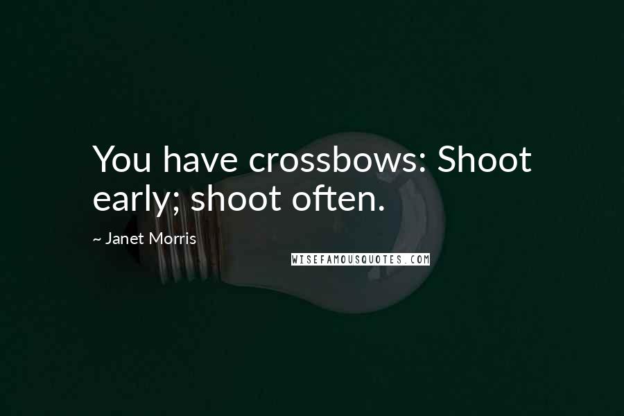Janet Morris Quotes: You have crossbows: Shoot early; shoot often.