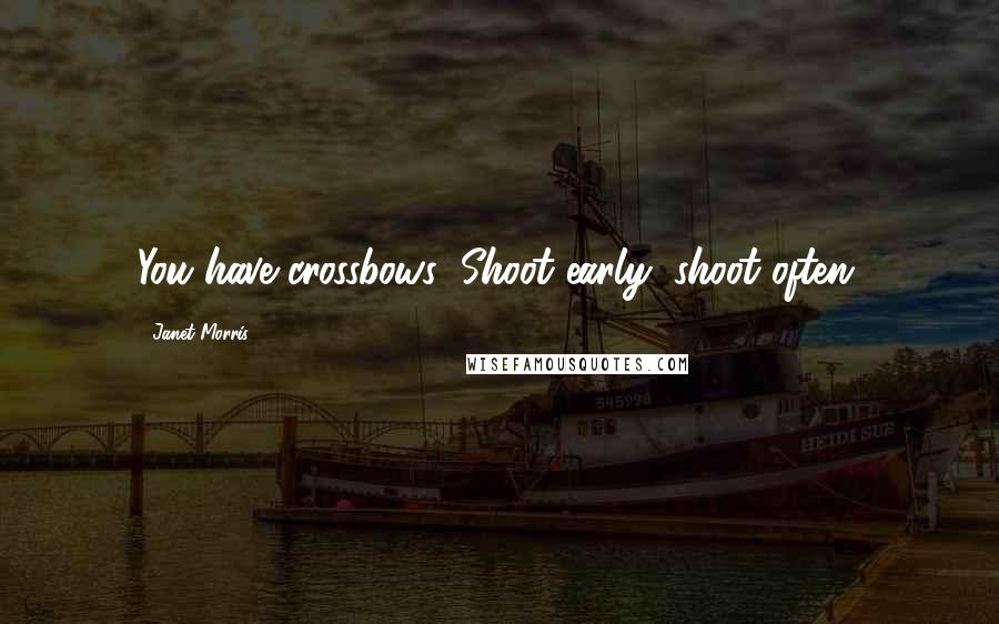 Janet Morris Quotes: You have crossbows: Shoot early; shoot often.