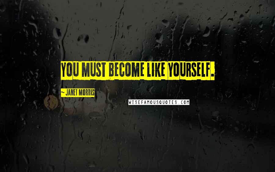 Janet Morris Quotes: You must become like yourself.