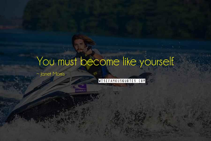 Janet Morris Quotes: You must become like yourself.