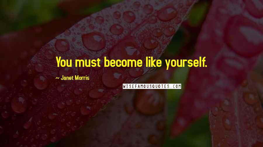 Janet Morris Quotes: You must become like yourself.