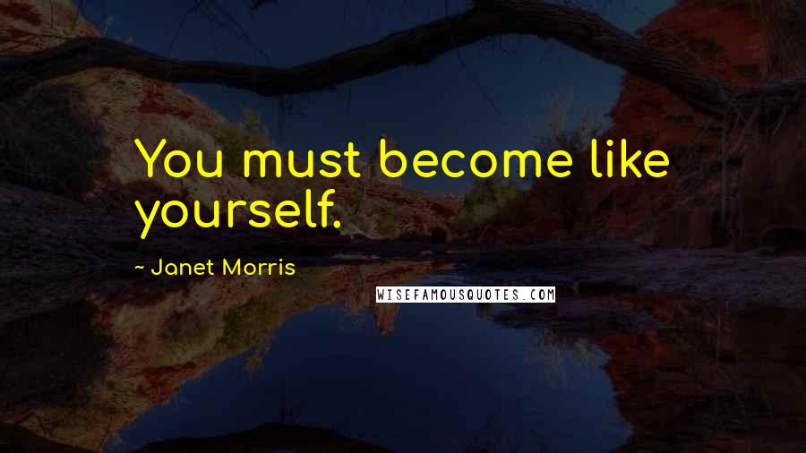 Janet Morris Quotes: You must become like yourself.