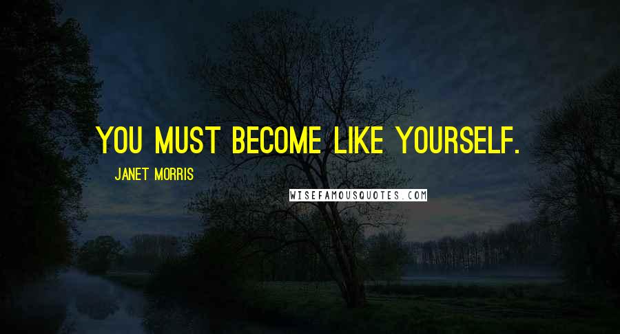 Janet Morris Quotes: You must become like yourself.