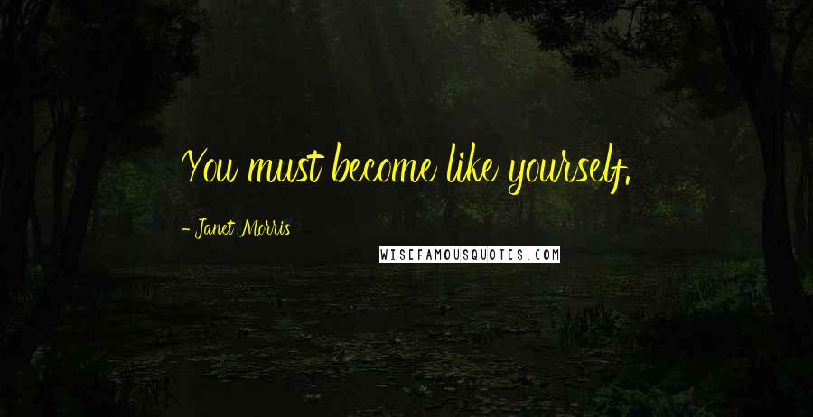 Janet Morris Quotes: You must become like yourself.