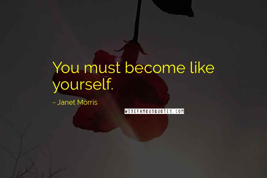 Janet Morris Quotes: You must become like yourself.