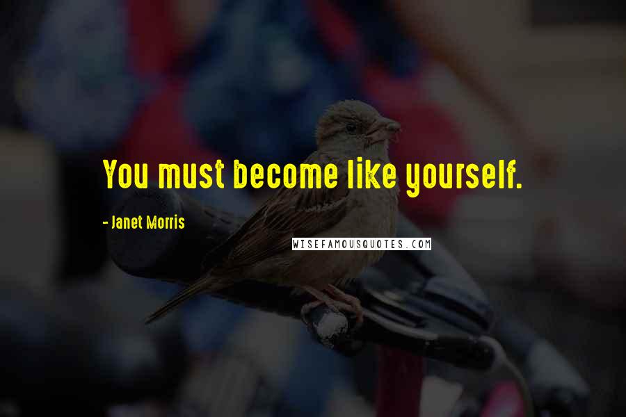 Janet Morris Quotes: You must become like yourself.