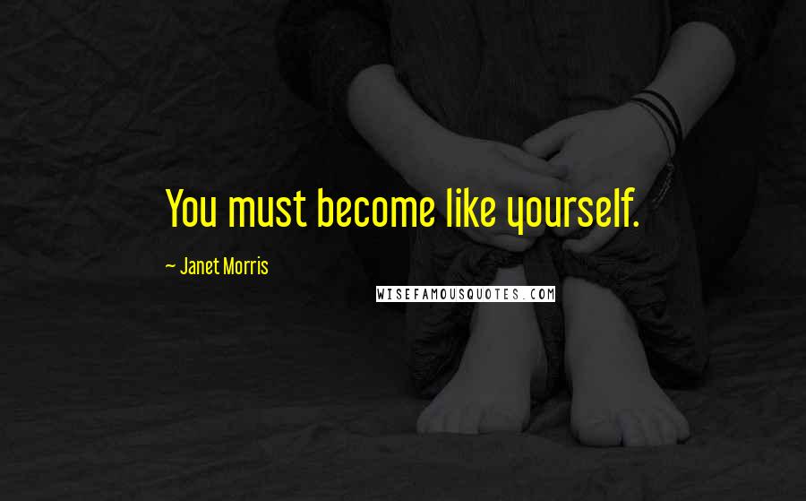 Janet Morris Quotes: You must become like yourself.