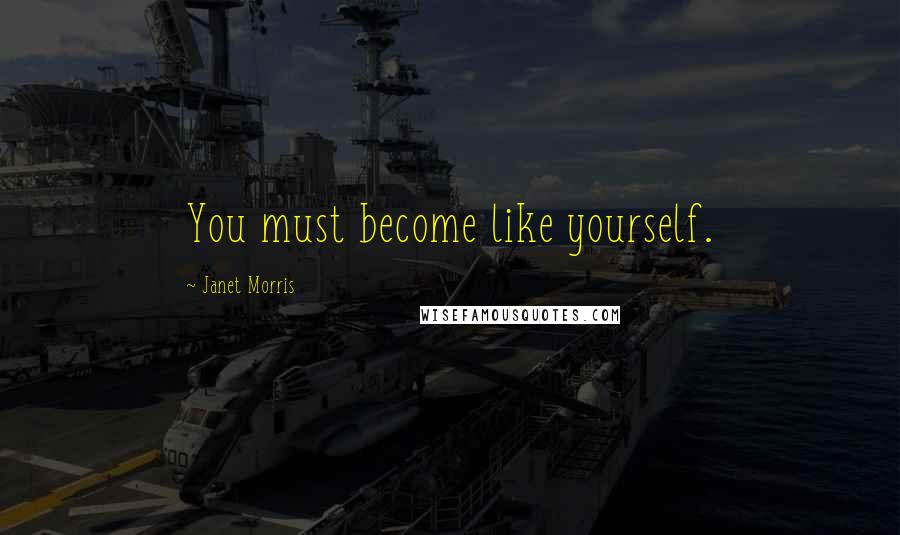 Janet Morris Quotes: You must become like yourself.