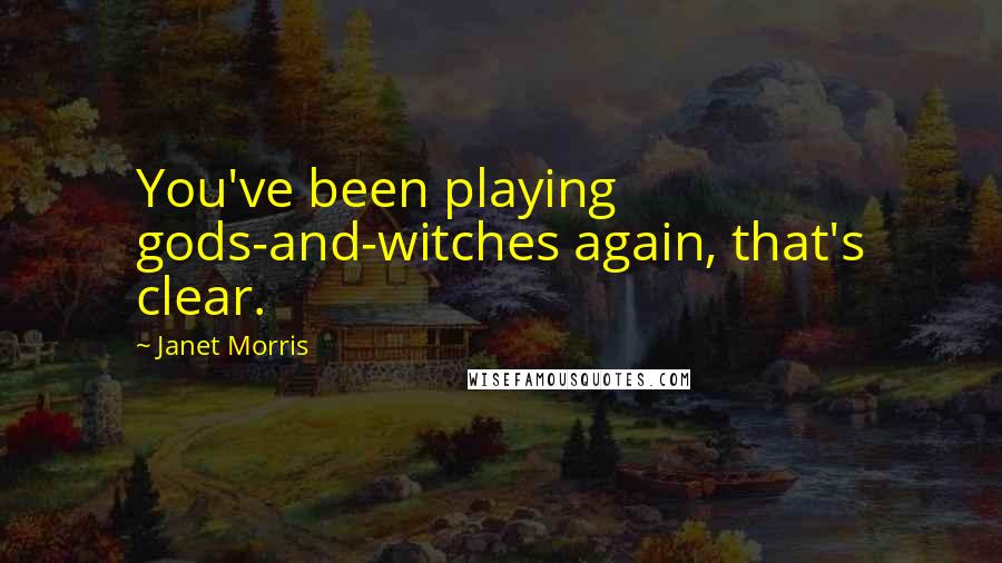 Janet Morris Quotes: You've been playing gods-and-witches again, that's clear.