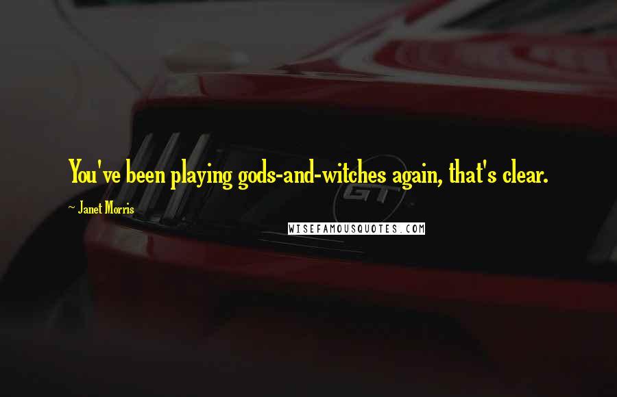 Janet Morris Quotes: You've been playing gods-and-witches again, that's clear.