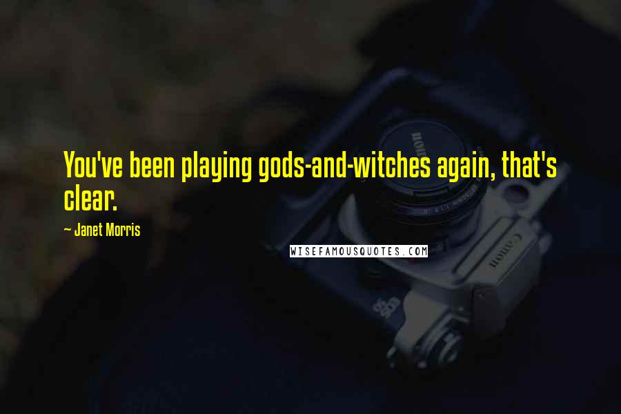 Janet Morris Quotes: You've been playing gods-and-witches again, that's clear.