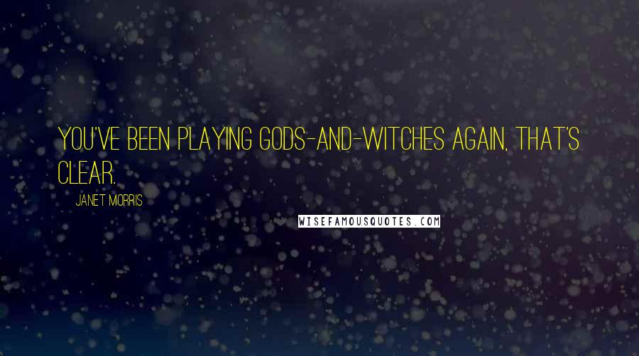 Janet Morris Quotes: You've been playing gods-and-witches again, that's clear.