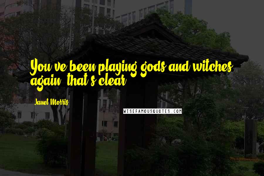 Janet Morris Quotes: You've been playing gods-and-witches again, that's clear.