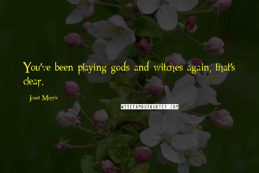 Janet Morris Quotes: You've been playing gods-and-witches again, that's clear.