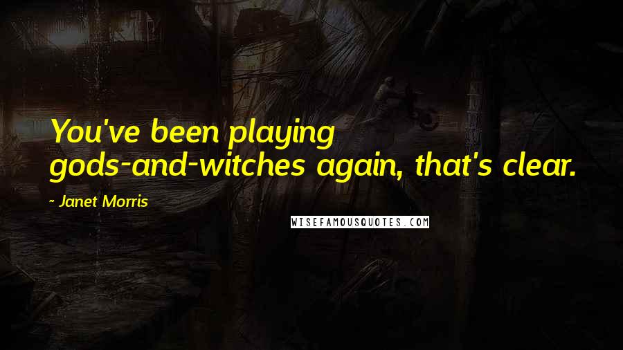 Janet Morris Quotes: You've been playing gods-and-witches again, that's clear.