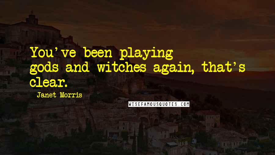 Janet Morris Quotes: You've been playing gods-and-witches again, that's clear.