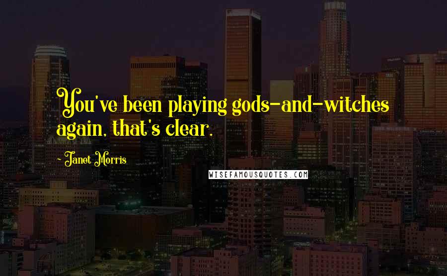 Janet Morris Quotes: You've been playing gods-and-witches again, that's clear.