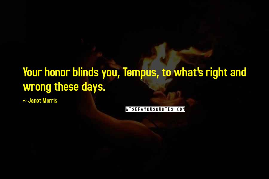 Janet Morris Quotes: Your honor blinds you, Tempus, to what's right and wrong these days.