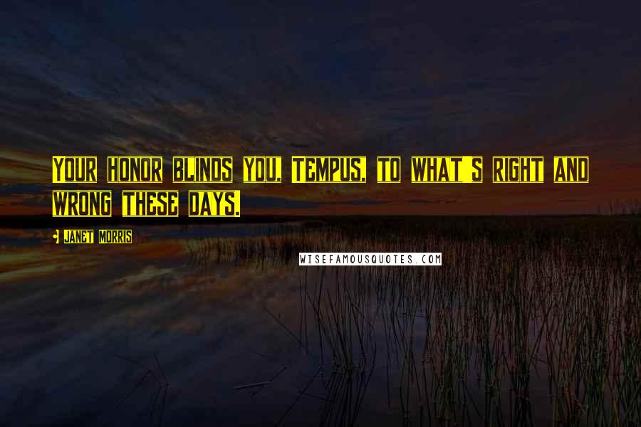 Janet Morris Quotes: Your honor blinds you, Tempus, to what's right and wrong these days.