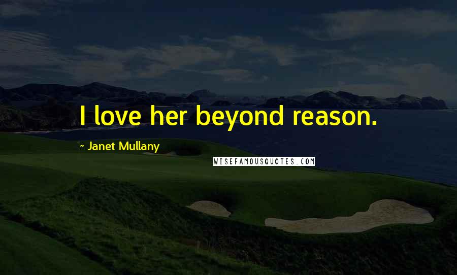 Janet Mullany Quotes: I love her beyond reason.