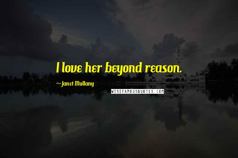 Janet Mullany Quotes: I love her beyond reason.