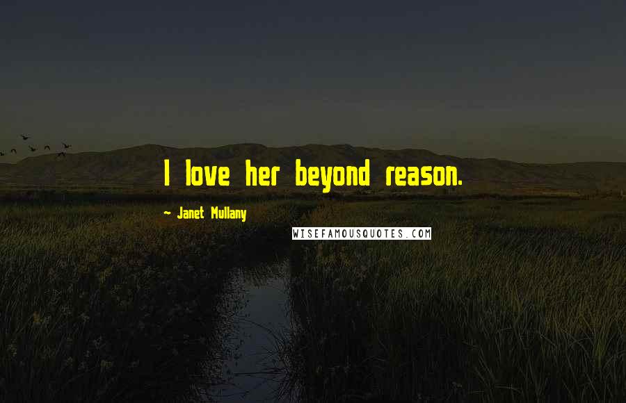 Janet Mullany Quotes: I love her beyond reason.