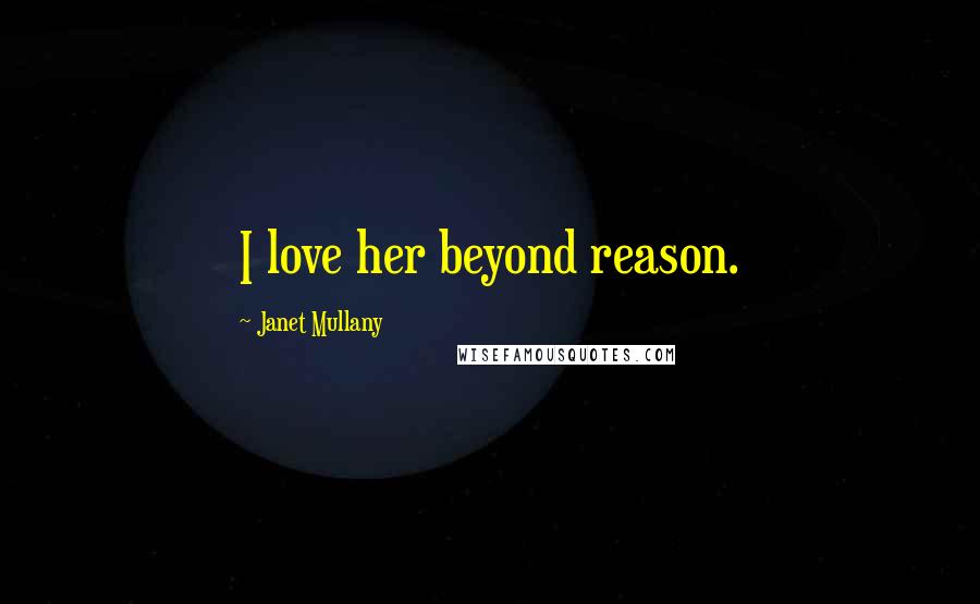 Janet Mullany Quotes: I love her beyond reason.