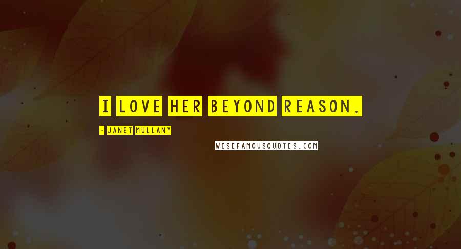Janet Mullany Quotes: I love her beyond reason.