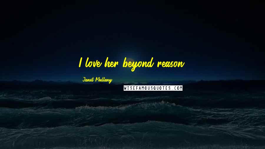 Janet Mullany Quotes: I love her beyond reason.