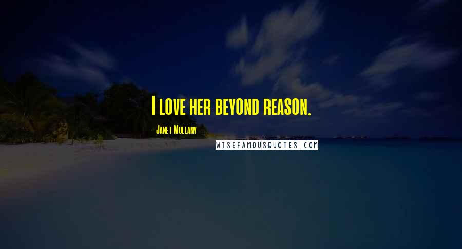 Janet Mullany Quotes: I love her beyond reason.