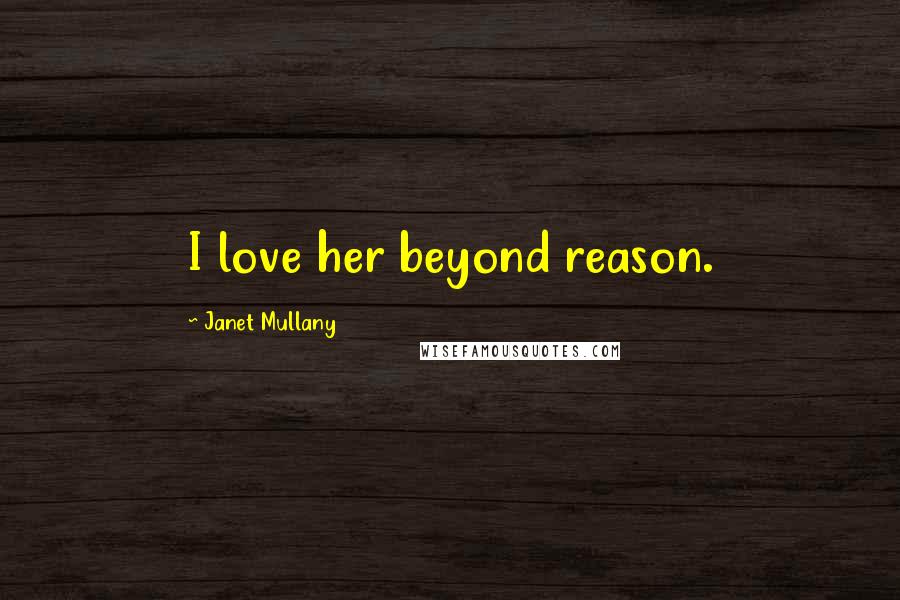 Janet Mullany Quotes: I love her beyond reason.