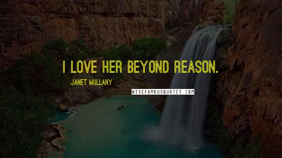 Janet Mullany Quotes: I love her beyond reason.