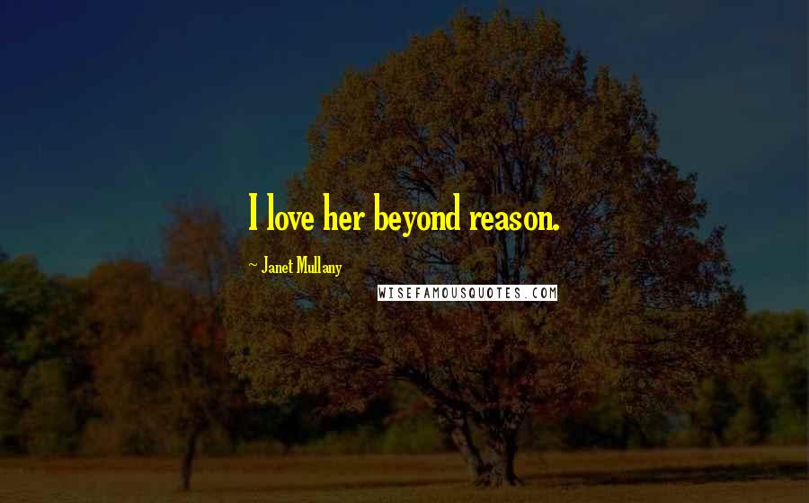 Janet Mullany Quotes: I love her beyond reason.