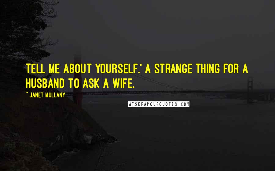 Janet Mullany Quotes: Tell me about yourself.' A strange thing for a husband to ask a wife.