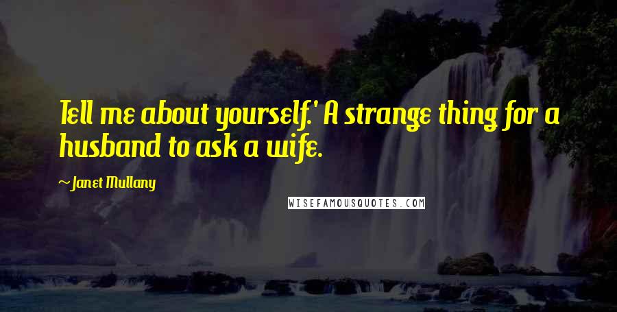 Janet Mullany Quotes: Tell me about yourself.' A strange thing for a husband to ask a wife.