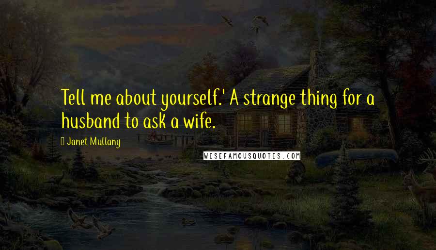 Janet Mullany Quotes: Tell me about yourself.' A strange thing for a husband to ask a wife.