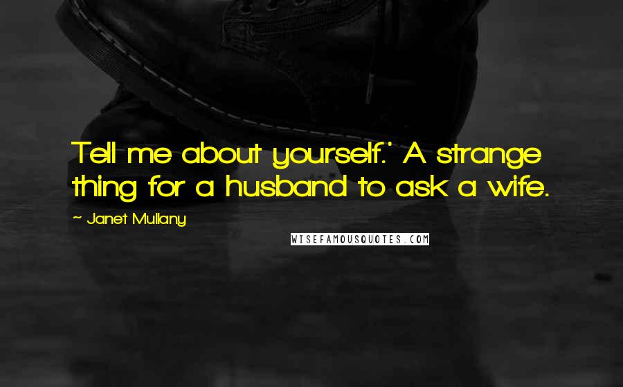 Janet Mullany Quotes: Tell me about yourself.' A strange thing for a husband to ask a wife.