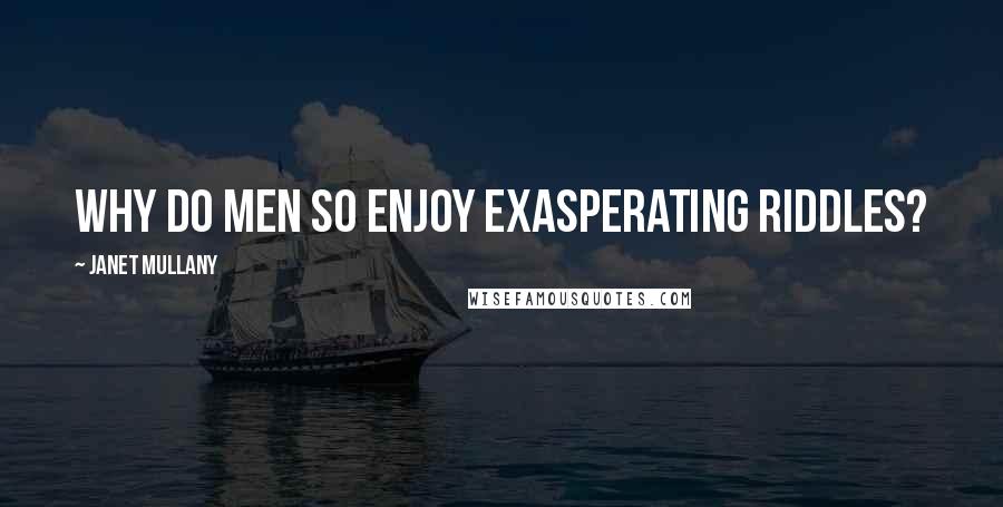 Janet Mullany Quotes: Why do men so enjoy exasperating riddles?
