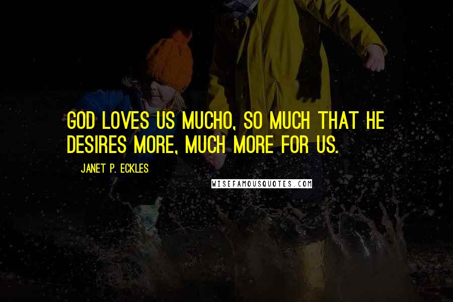 Janet P. Eckles Quotes: God loves us mucho, so much that He desires more, much more for us.