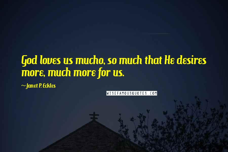 Janet P. Eckles Quotes: God loves us mucho, so much that He desires more, much more for us.