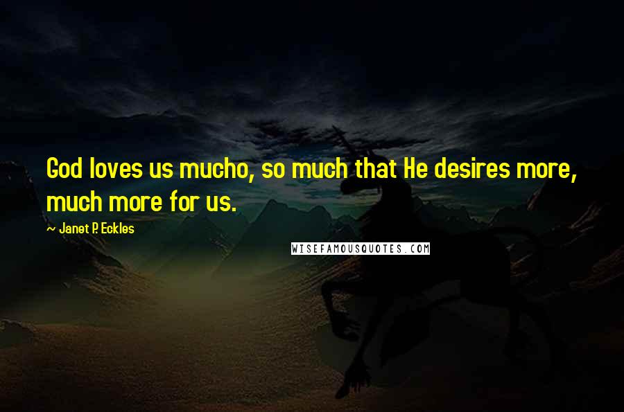 Janet P. Eckles Quotes: God loves us mucho, so much that He desires more, much more for us.