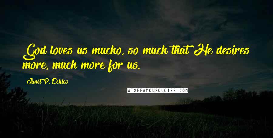 Janet P. Eckles Quotes: God loves us mucho, so much that He desires more, much more for us.