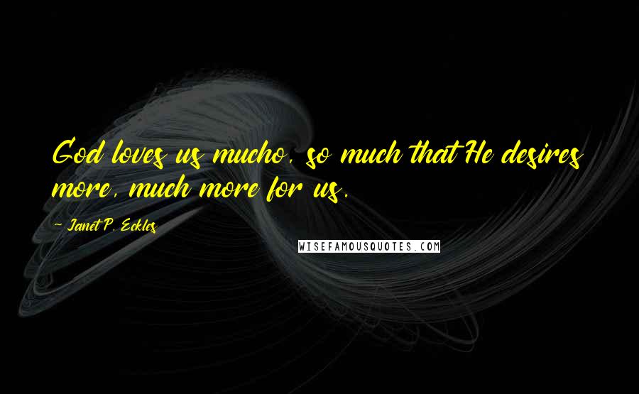 Janet P. Eckles Quotes: God loves us mucho, so much that He desires more, much more for us.