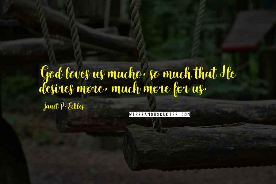 Janet P. Eckles Quotes: God loves us mucho, so much that He desires more, much more for us.