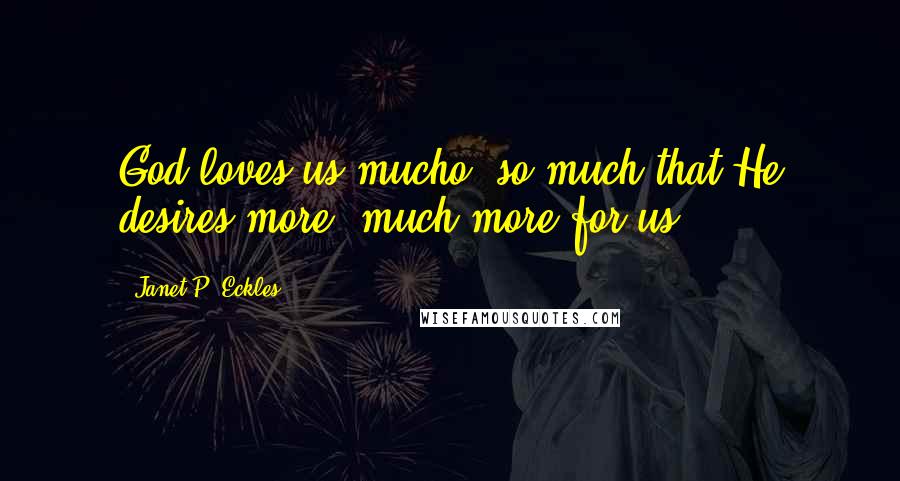 Janet P. Eckles Quotes: God loves us mucho, so much that He desires more, much more for us.