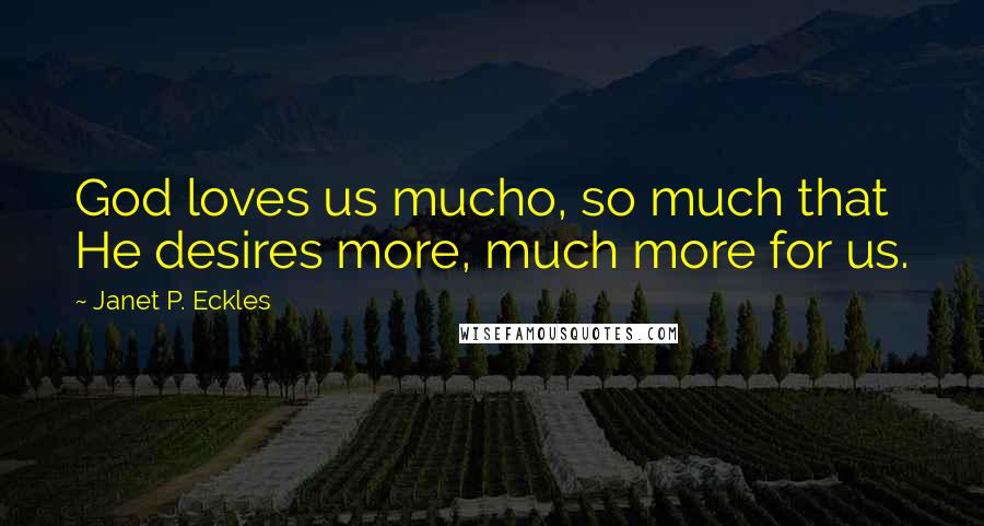 Janet P. Eckles Quotes: God loves us mucho, so much that He desires more, much more for us.