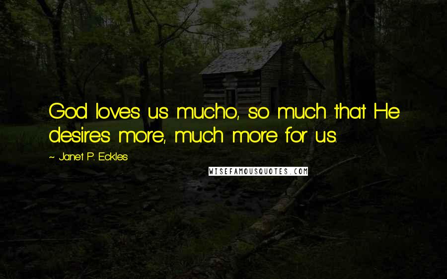 Janet P. Eckles Quotes: God loves us mucho, so much that He desires more, much more for us.