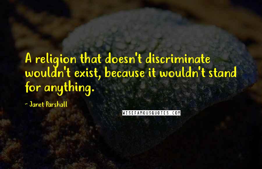 Janet Parshall Quotes: A religion that doesn't discriminate wouldn't exist, because it wouldn't stand for anything.