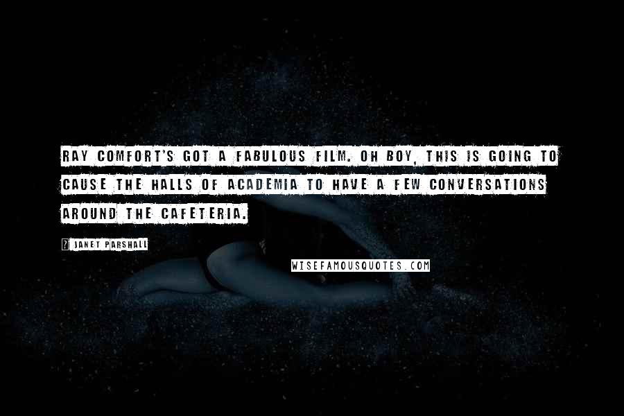 Janet Parshall Quotes: Ray Comfort's got a fabulous film. Oh boy, this is going to cause the halls of academia to have a few conversations around the cafeteria.